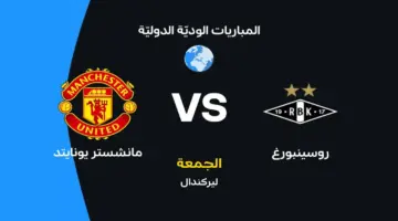 ترقبوا مواجهة مانشستر يونايتد ضد روسينبورغ والقنوات الناقلة وتشكيلات الفريقين المرتقبة